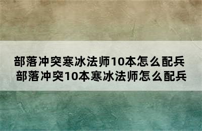 部落冲突寒冰法师10本怎么配兵 部落冲突10本寒冰法师怎么配兵